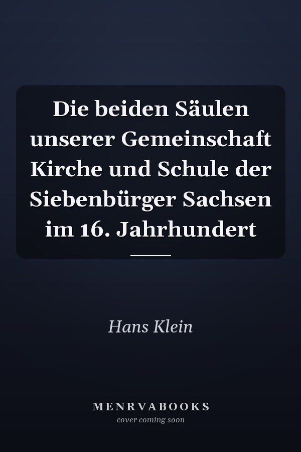 Die beiden Säulen unserer Gemeinschaft Kirche und Schule der Siebenbürger Sachsen im 16. Jahrhundert