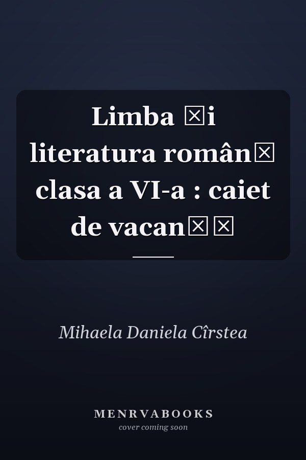 Limba şi literatura română clasa a VI-a : caiet de vacanţă