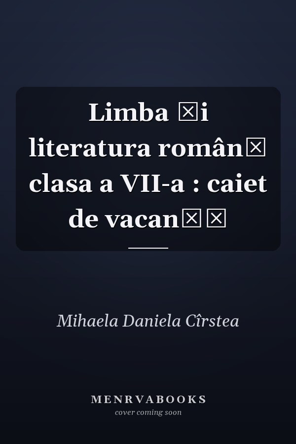 Limba şi literatura română clasa a VII-a : caiet de vacanţă