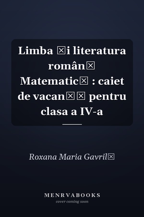 Limba şi literatura română Matematică : caiet de vacanţă pentru clasa a IV-a