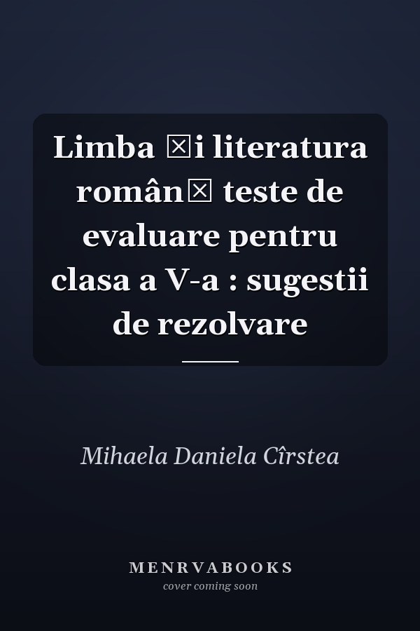 Limba şi literatura română teste de evaluare pentru clasa a V-a : sugestii de rezolvare