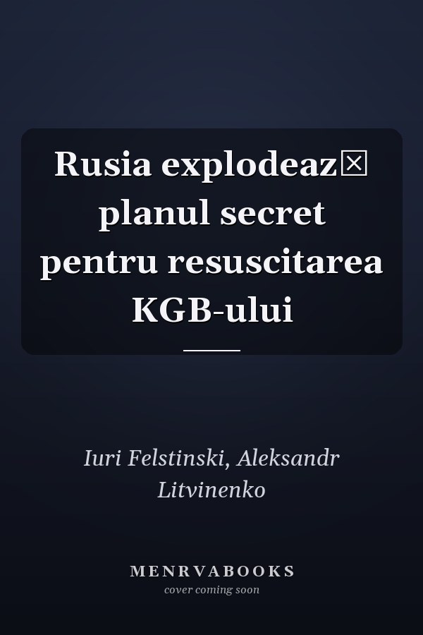 Rusia explodează planul secret pentru resuscitarea KGB-ului