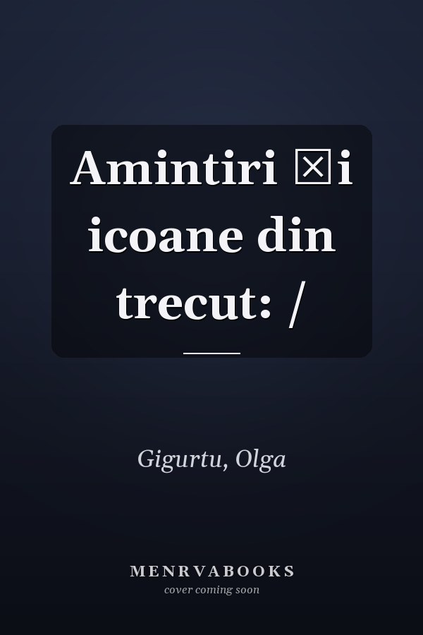 Amintiri şi icoane din trecut: /