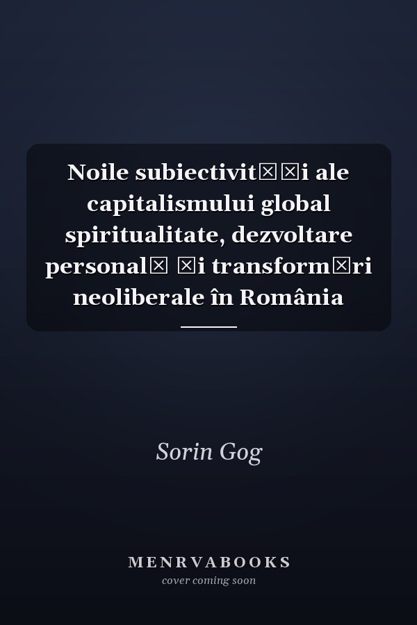 Noile subiectivităţi ale capitalismului global spiritualitate, dezvoltare personală şi transformări neoliberale în România