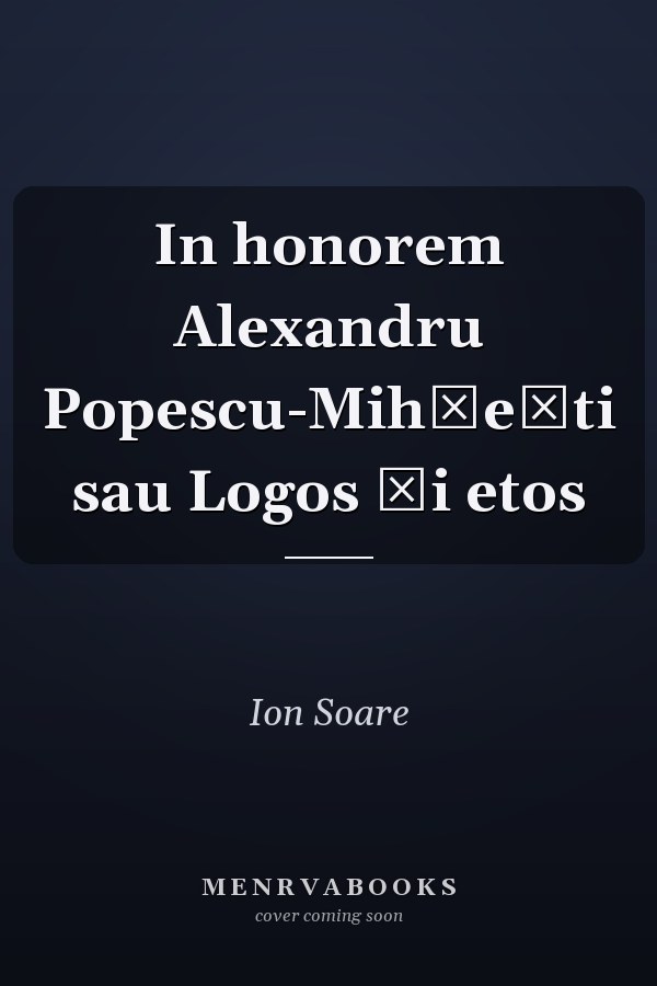 In honorem Alexandru Popescu-Mihăeşti sau Logos şi etos