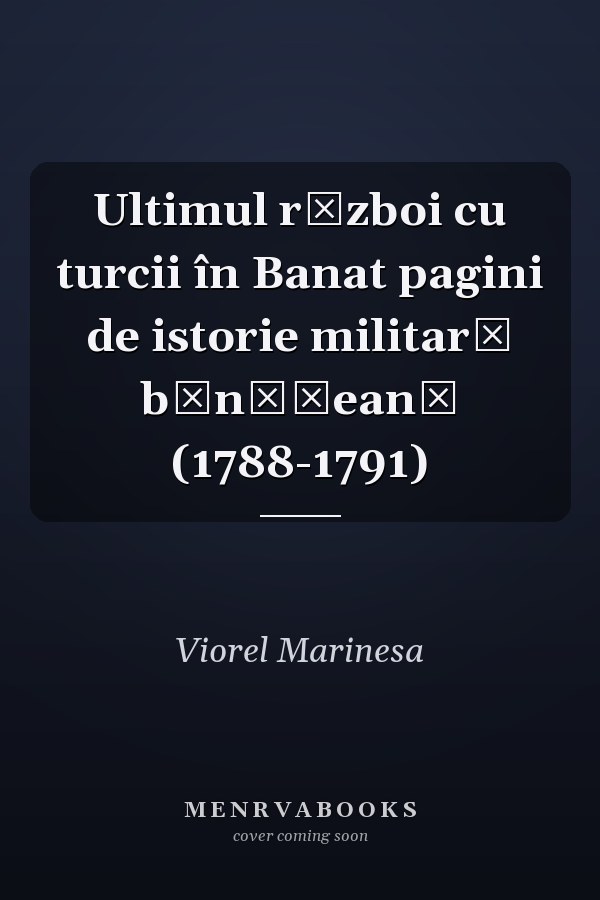 Ultimul război cu turcii în Banat pagini de istorie militară bănăţeană (1788-1791)
