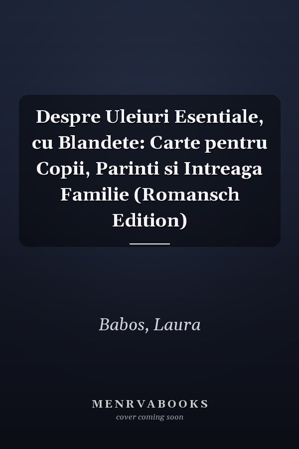 Despre Uleiuri Esentiale, cu Blandete: Carte pentru Copii, Parinti si Intreaga Familie (Romansch Edition)