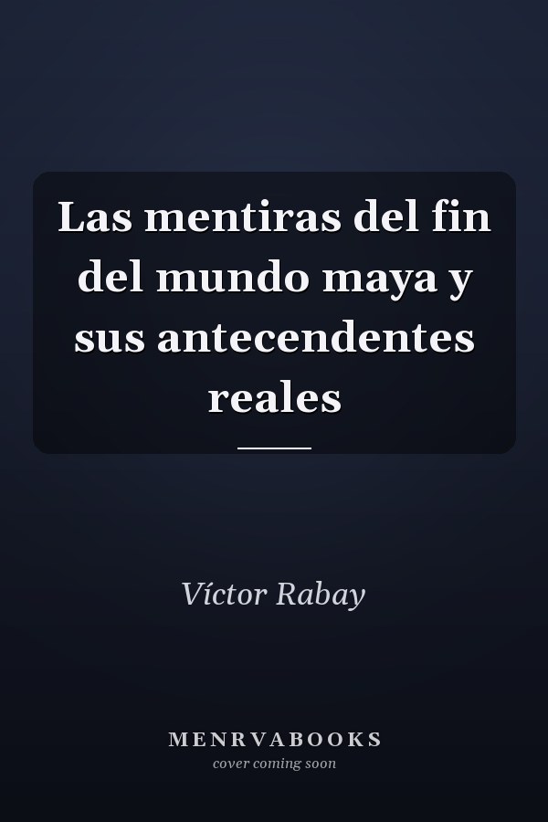 Las mentiras del fin del mundo maya y sus antecendentes reales