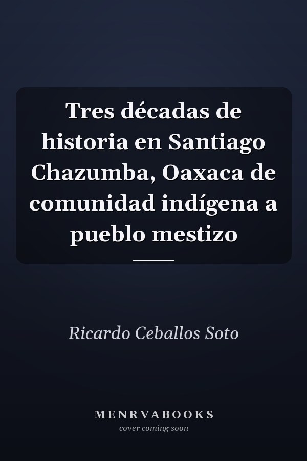 Tres décadas de historia en Santiago Chazumba, Oaxaca de comunidad indígena a pueblo mestizo