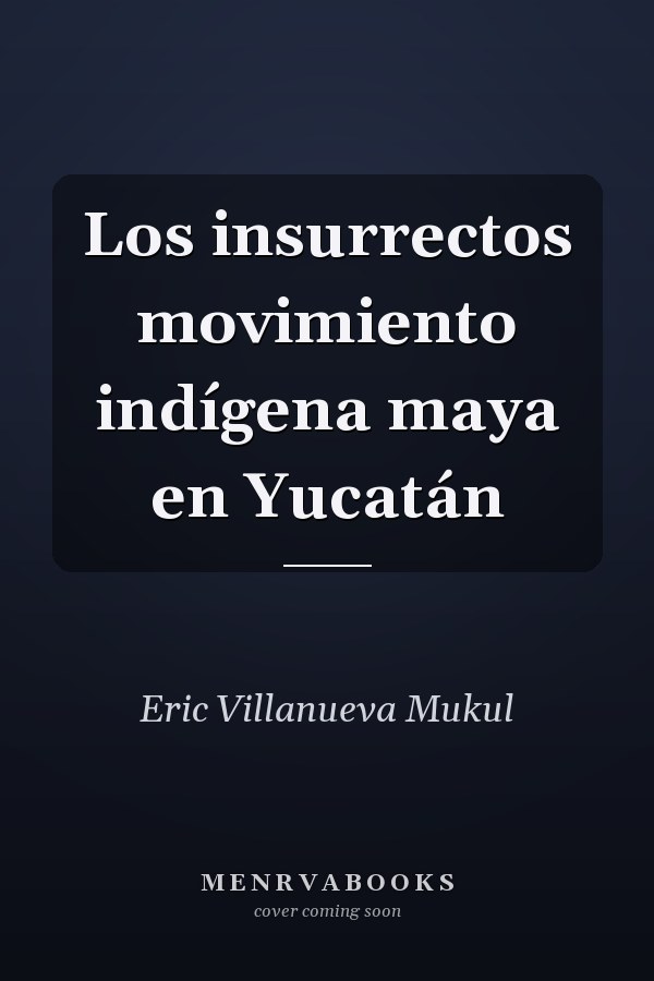 Los insurrectos movimiento indígena maya en Yucatán