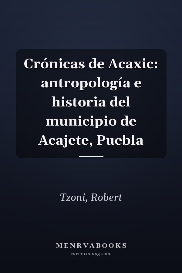 Crónicas de Acaxic: antropología e historia del municipio de Acajete, Puebla