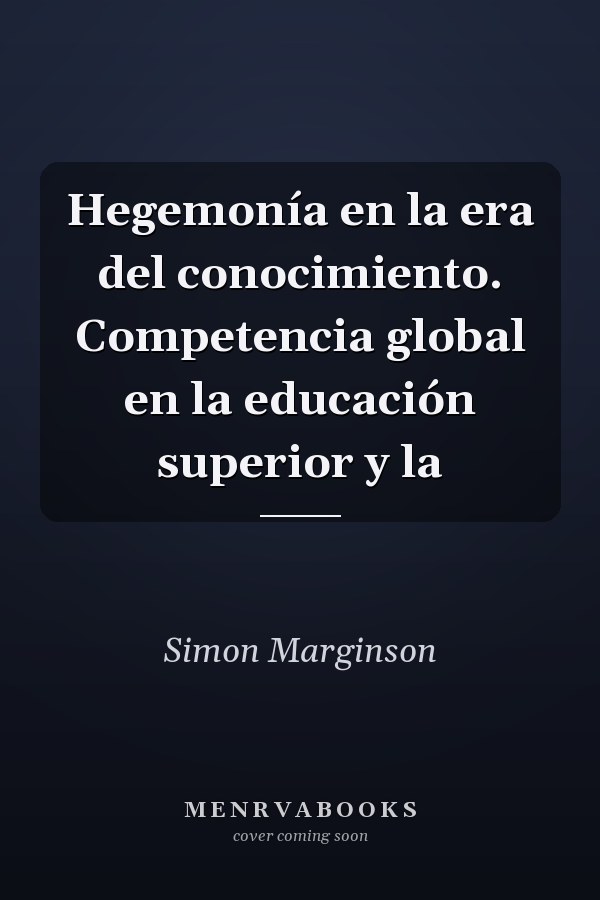 Hegemonía en la era del conocimiento. Competencia global en la educación superior y la