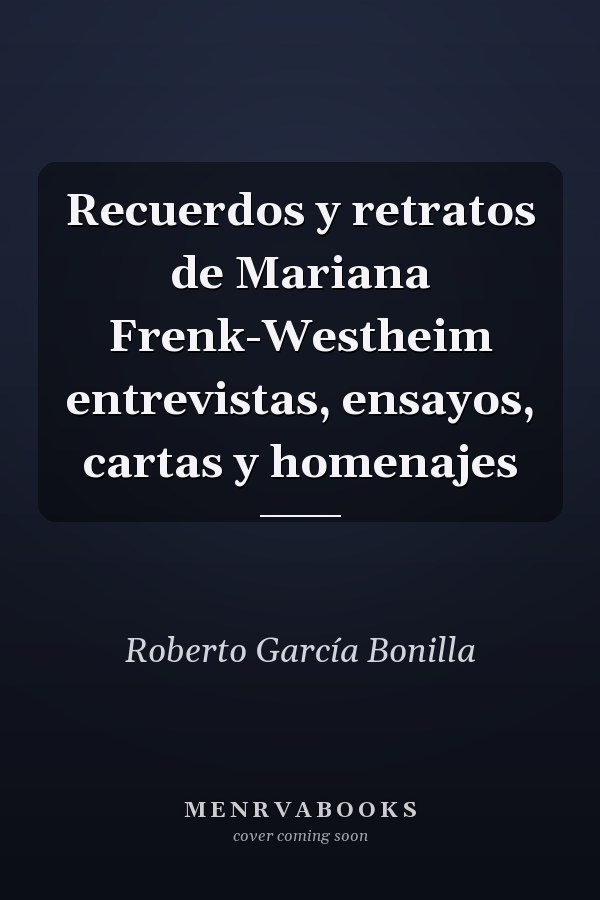 Recuerdos y retratos de Mariana Frenk-Westheim entrevistas, ensayos, cartas y homenajes