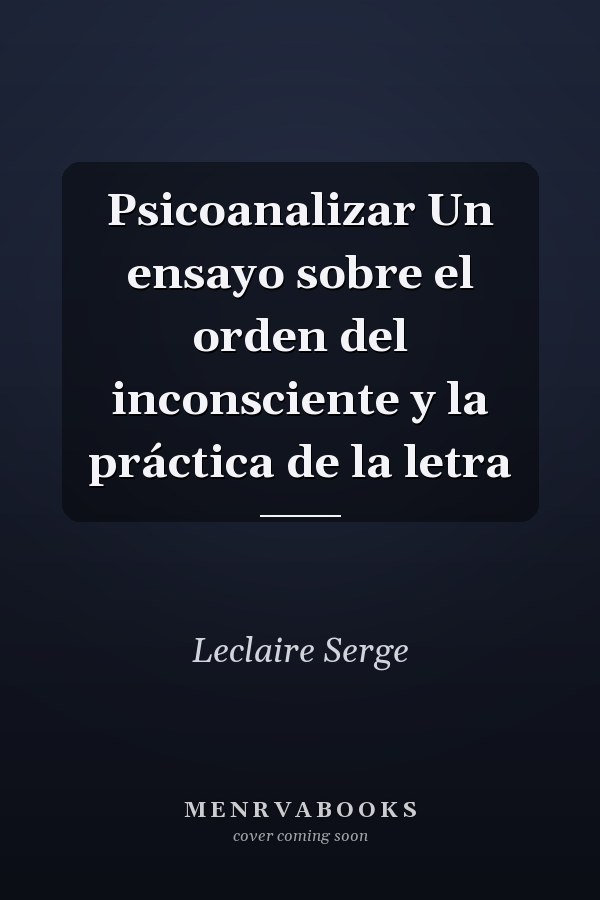 Psicoanalizar Un ensayo sobre el orden del inconsciente y la práctica de la letra