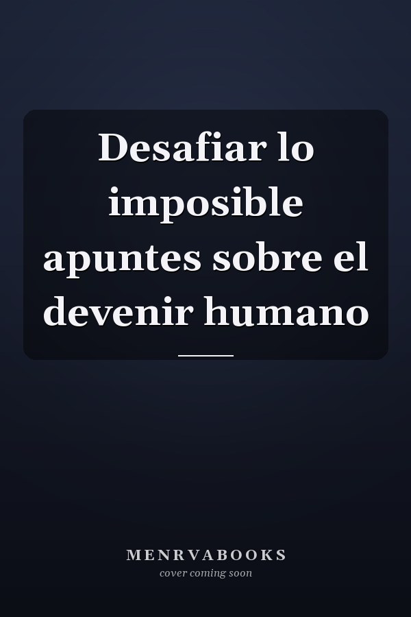 Desafiar lo imposible apuntes sobre el devenir humano