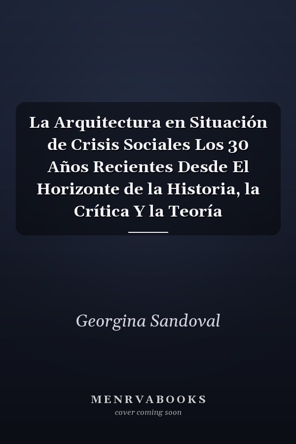 La Arquitectura en Situación de Crisis Sociales Los 30 Años Recientes Desde El Horizonte de la Historia, la Crítica Y la Teoría