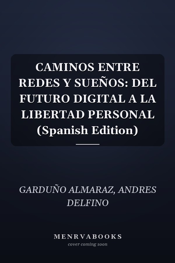 CAMINOS ENTRE REDES Y SUEÑOS: DEL FUTURO DIGITAL A LA LIBERTAD PERSONAL (Spanish Edition)