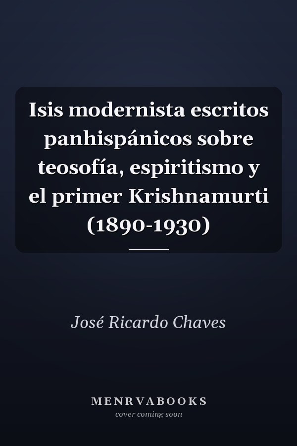 Isis modernista escritos panhispánicos sobre teosofía, espiritismo y el primer Krishnamurti (1890-1930)