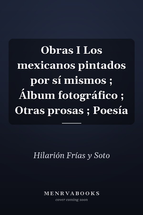 Obras I Los mexicanos pintados por sí mismos ; Álbum fotográfico ; Otras prosas ; Poesía