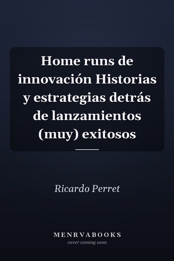 Home runs de innovación Historias y estrategias detrás de lanzamientos (muy) exitosos