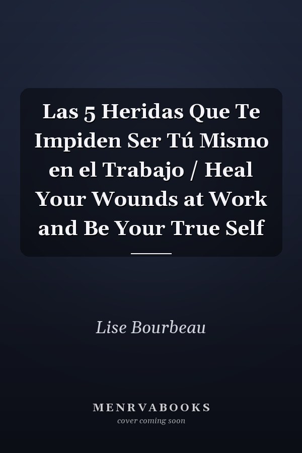 Las 5 Heridas Que Te Impiden Ser Tú Mismo en el Trabajo / Heal Your Wounds at Work and Be Your True Self