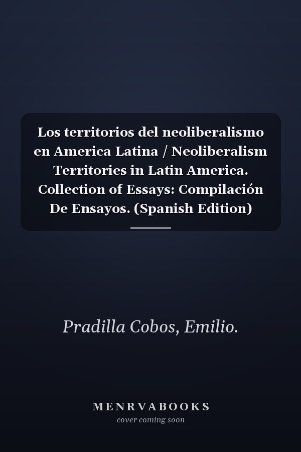 Los territorios del neoliberalismo en America Latina / Neoliberalism Territories in Latin America. Collection of Essays: Compilación De Ensayos. (Spanish Edition)