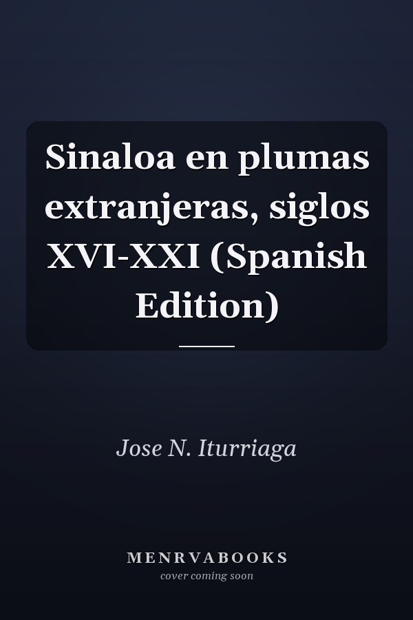 Sinaloa en plumas extranjeras, siglos XVI-XXI (Spanish Edition)