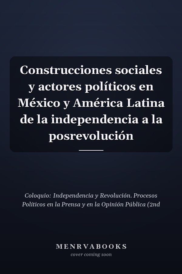 Construcciones sociales y actores políticos en México y América Latina de la independencia a la posrevolución