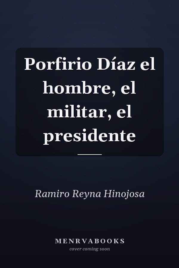 Porfirio Díaz el hombre, el militar, el presidente