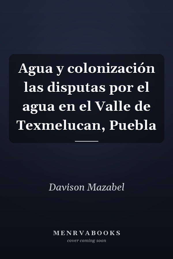 Agua y colonización las disputas por el agua en el Valle de Texmelucan, Puebla
