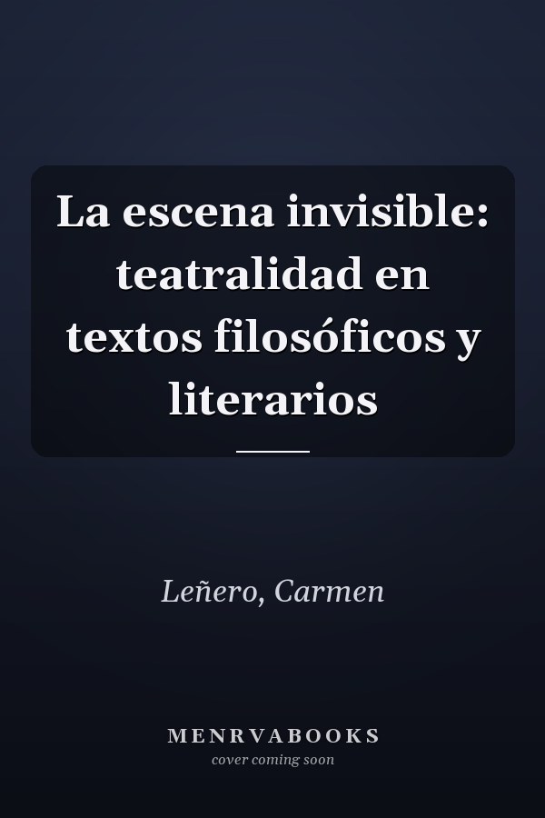 La escena invisible: teatralidad en textos filosóficos y literarios