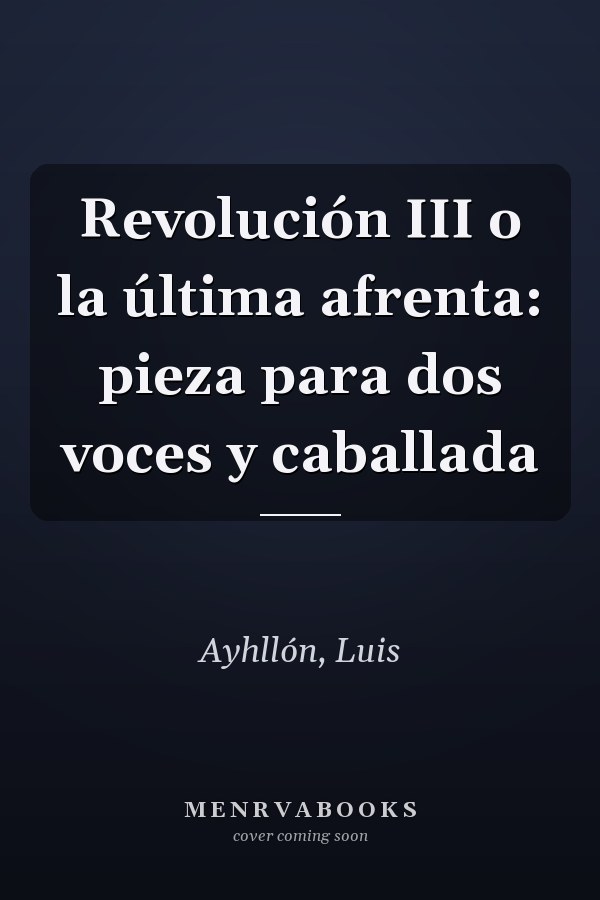 Revolución III o la última afrenta: pieza para dos voces y caballada