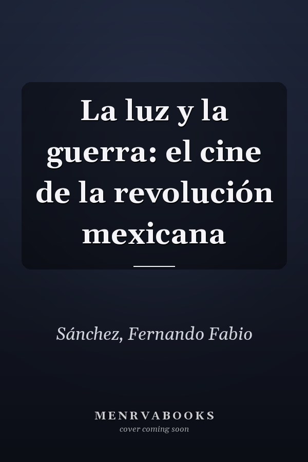La luz y la guerra: el cine de la revolución mexicana