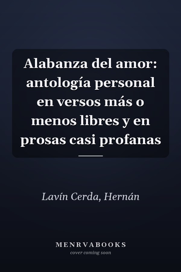 Alabanza del amor: antología personal en versos más o menos libres y en prosas casi profanas