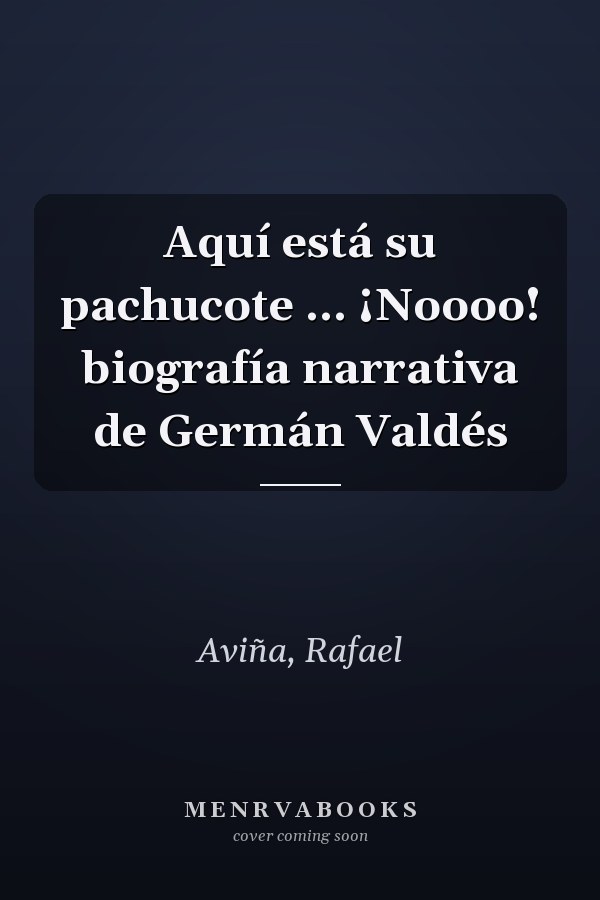 Aquí está su pachucote ... ¡Noooo! biografía narrativa de Germán Valdés