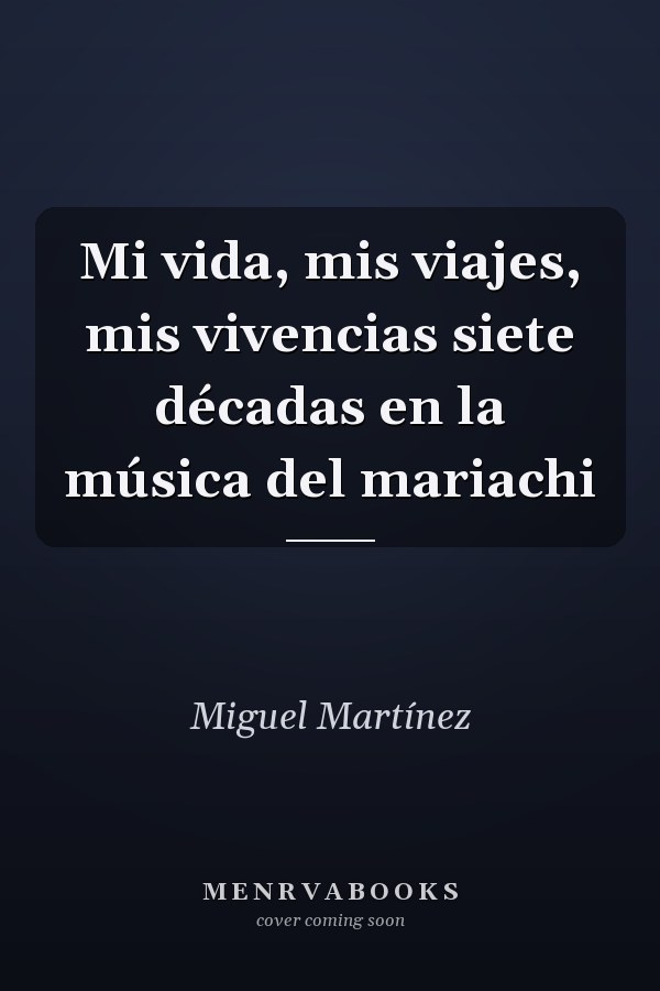 Mi vida, mis viajes, mis vivencias siete décadas en la música del mariachi