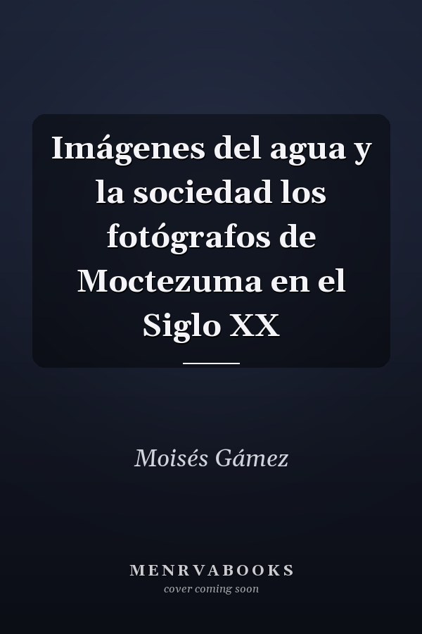 Imágenes del agua y la sociedad los fotógrafos de Moctezuma en el Siglo XX