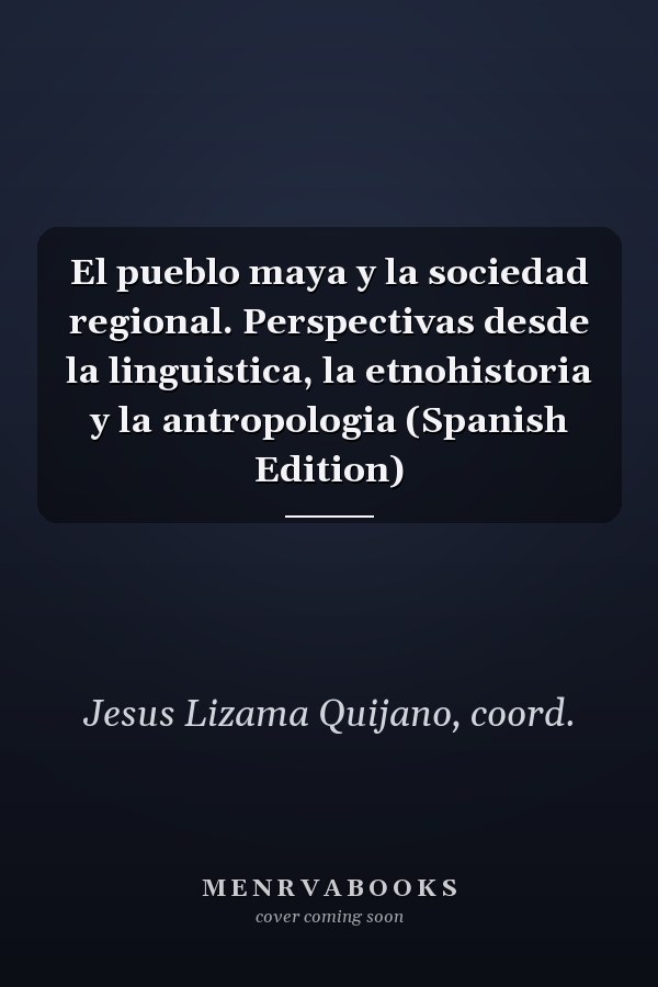 El pueblo maya y la sociedad regional. Perspectivas desde la linguistica, la etnohistoria y la antropologia (Spanish Edition)