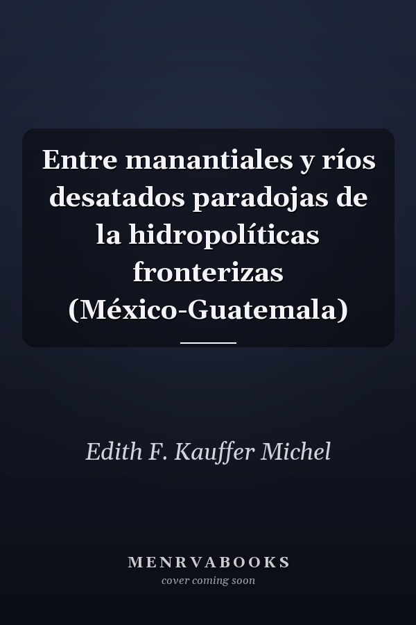 Entre manantiales y ríos desatados paradojas de la hidropolíticas fronterizas (México-Guatemala)
