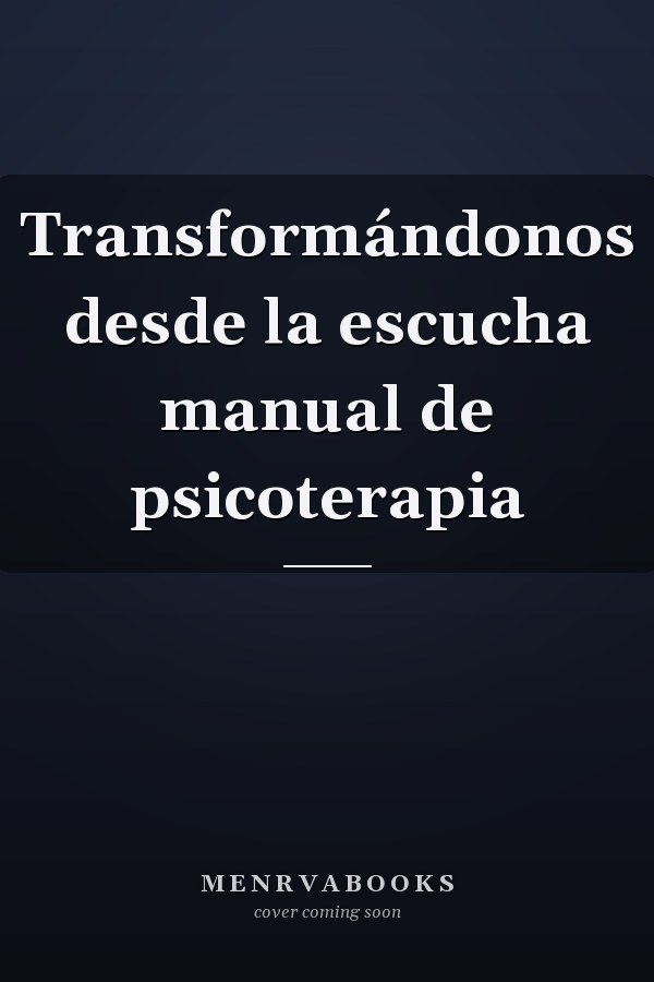 Transformándonos desde la escucha manual de psicoterapia