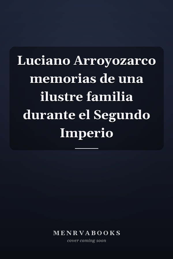 Luciano Arroyozarco memorias de una ilustre familia durante el Segundo Imperio