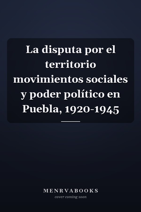 La disputa por el territorio movimientos sociales y poder político en Puebla, 1920-1945