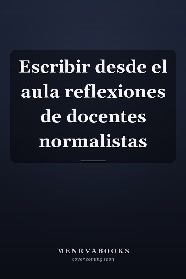 Escribir desde el aula reflexiones de docentes normalistas