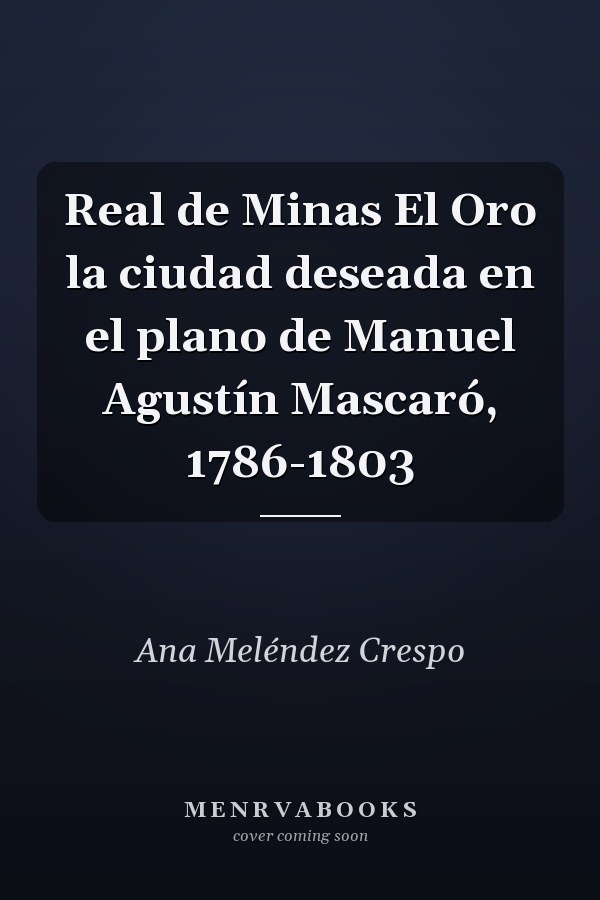 Real de Minas El Oro la ciudad deseada en el plano de Manuel Agustín Mascaró, 1786-1803