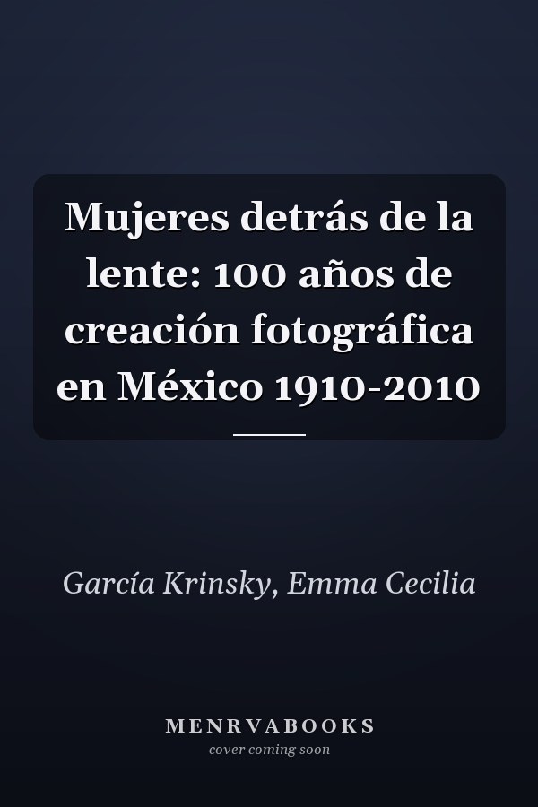 Mujeres detrás de la lente: 100 años de creación fotográfica en México 1910-2010