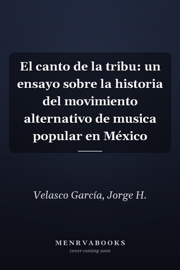 El canto de la tribu: un ensayo sobre la historia del movimiento alternativo de musica popular en México
