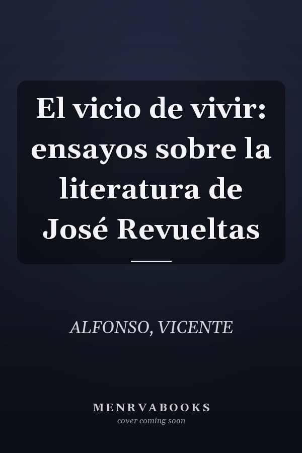 El vicio de vivir: ensayos sobre la literatura de José Revueltas