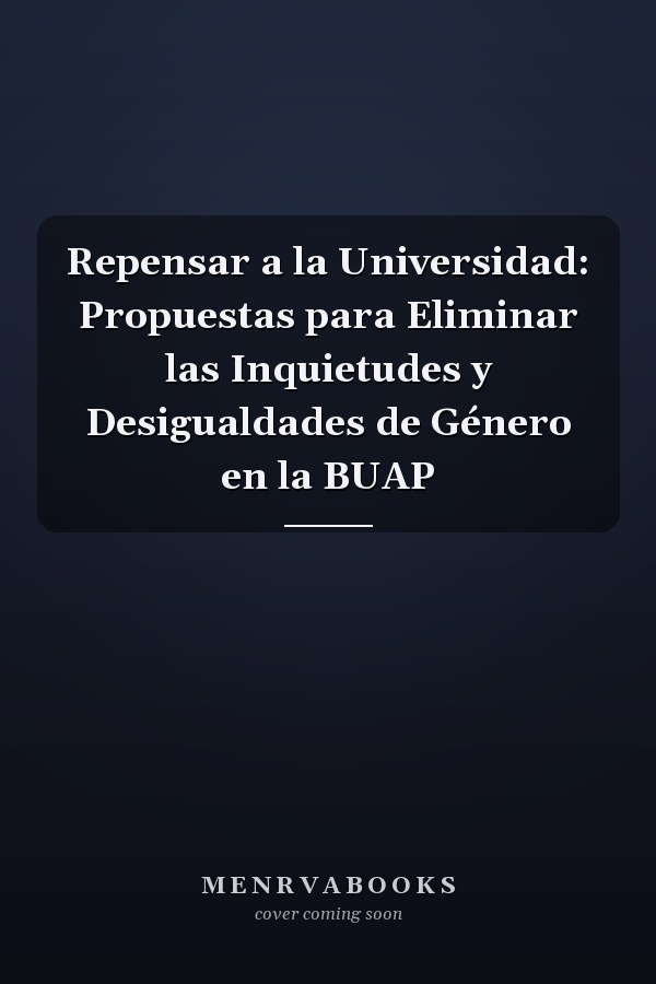 Repensar a la Universidad: Propuestas para Eliminar las Inquietudes y Desigualdades de Género en la BUAP