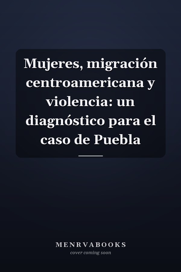 Mujeres, migración centroamericana y violencia: un diagnóstico para el caso de Puebla