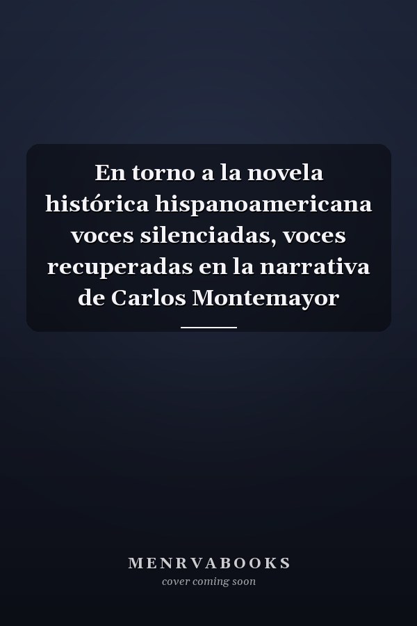 En torno a la novela histórica hispanoamericana voces silenciadas, voces recuperadas en la narrativa de Carlos Montemayor